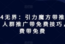 2024无界：引力魔方带推荐玩法，人群推广带免费技巧，付费带免费-蜗牛学社