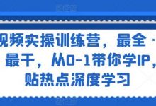 短视频实操训练营,最全·最新·最干,从0-1带你学IP,紧贴热点深度学习-蜗牛学社