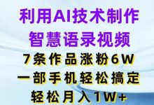 利用AI技术制作智慧语录视频,7条作品涨粉6W,一部手机轻松搞定,轻松月入1W+-蜗牛学社