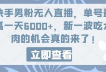 快手男粉无人直播,单号最高一天6000+,新一波吃大肉的机会真的来了-蜗牛学社