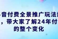 抖音付费全景推广玩法解析,带大家了解24年付费的整个变化-蜗牛学社