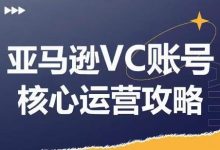 亚马逊VC账号核心玩法解析,实战经验拆解产品模块运营技巧,提升店铺GMV,有效提升运营利润-蜗牛学社