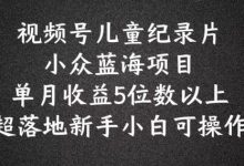 2024蓝海项目视频号儿童纪录片科普,单月收益5位数以上,新手小白可操作-蜗牛学社