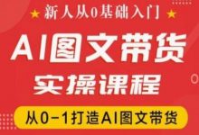 新人从0基础入门,抖音AI图文带货实操课程,从0-1打造AI图文带货-蜗牛学社