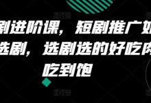 短剧进阶课,短剧推广如何选剧,选剧选的好吃肉吃到饱-蜗牛学社
