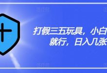 打JIA三五玩具,小白有手就行,日入几张-蜗牛学社