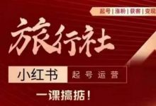 旅行社小红书起号运营,深入浅出为大家讲解旅行社在小红书如何起号、涨粉、引流、变现-蜗牛学社
