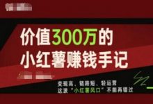 价值300万的小红书赚钱手记,变现高、链路短、轻运营,这波“小红薯风口”不能再错过-蜗牛学社