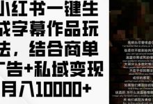 小红书一键生成字幕作品玩法,结合商单广告+私域变现月入1w+-蜗牛学社