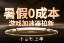 暑假0成本游戏加速器拉新，小白秒上手，无需投资-蜗牛学社