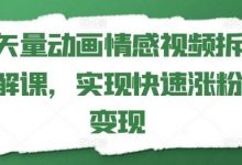 矢量动画情感视频拆解课，实现快速涨粉变现-蜗牛学社
