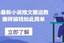 2024最新小说推文搬运教程，搬砖搞钱如此简单-蜗牛学社