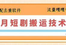 7月最新短剧搬运技术，搭配去重软件操作-蜗牛学社
