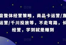 抖音整体经营策略,商品卡运营/直播间运营/千川投放等,不走弯路,学到就是赚到【录音】-蜗牛学社