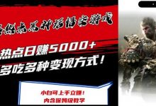 最爆热点黑神话悟空游戏，增热点日赚5k+，一鱼多吃多种变现方式，可立马上手赚钱-蜗牛学社