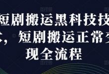 短剧搬运科技技术，短剧搬运正常变现全流程-蜗牛学社