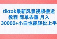 tiktok最新风景视频搬运教程 简单去重 月入3W+小白也能轻松上手-蜗牛学社