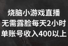烧脑小游戏直播,无需露脸每天2小时,单账号日入400+-蜗牛学社