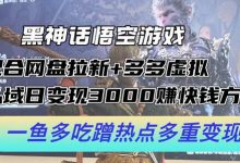黑神话悟空游戏配合网盘拉新+多多虚拟+私域日变现3k+赚快钱方法，一鱼多吃蹭热点多重变现-蜗牛学社