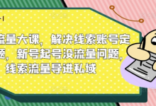 线索流量大课，解决线索账号定位问题，新号起号没流量问题，线索流量导进私域-蜗牛学社