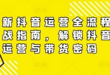 最新抖音运营全流程实战指南,解锁抖音运营与带货密码-蜗牛学社