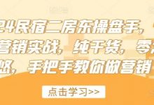 2024民宿二房东操盘手,民宿营销实战,纯干货,零忽悠,手把手教你做营销-蜗牛学社