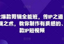 商业爆款剪辑全能班,传IP之道,授剪辑之术,教你制作有质感的、爆款IP短视频-蜗牛学社