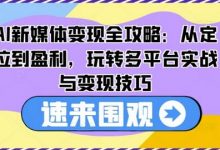AI新媒体变现全攻略:从定位到盈利,玩转多平台实战与变现技巧-蜗牛学社