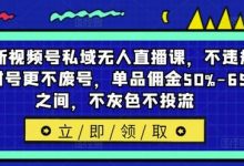 最新视频号私域无人直播课,不违规不封号更不废号,单品佣金50%-65%之间,不灰色不投流-蜗牛学社