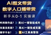 Ai图文带货+数字人口播带货,从0~1实操体系课-蜗牛学社