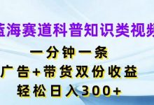 蓝海赛道科普知识类视频,一分钟一条,广告+带货双份收益,轻松日入300+-蜗牛学社