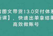 抖音图文带货13.0交付体系课【新课】,快速出单拿结果,高效做账号-蜗牛学社