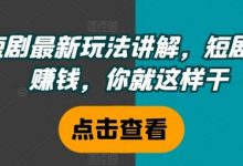 短剧最新玩法讲解,短剧想赚钱,你就这样干-蜗牛学社