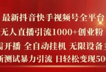 最新抖音快手视频号全平台无人直播引流1000+精准创业粉,日轻松变现5k+-蜗牛学社