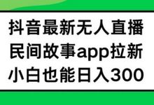 抖音无人直播,民间故事APP拉新,小白也能日入300+-蜗牛学社
