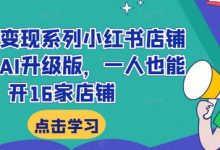 小红书变现系列小红书店铺变现,AI升级版,一人也能开16家店铺-蜗牛学社