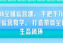 TikTok全域运营课,手把手TikTok实战运营教学,打造带货全链路生态闭环-蜗牛学社