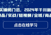 千川实操闭门会,2024年干川新打法,爆品/实战/短视频/全域/商品卡-蜗牛学社
