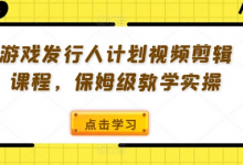游戏发行人计划视频剪辑课程,保姆级教学实操-蜗牛学社
