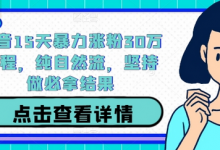 抖音15天暴力涨粉30万教程,纯自然流,坚持做必拿结果-蜗牛学社