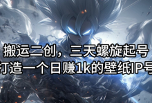 搬运二创，三天螺旋起号，打造一个日赚1k的壁纸IP号-蜗牛学社