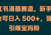 小红书漫画赛道,新手小白也可日入 500+,强势引爆宝妈粉-蜗牛学社