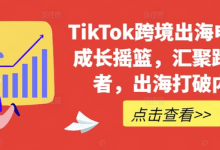 TikTok跨境出海电商人成长摇篮,汇聚跨境强者,出海打破内卷-蜗牛学社