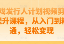 游戏发行人计划视频剪辑提升课程,从入门到精通,轻松变现-蜗牛学社