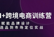 AI+跨境电商训练营:AI赋能品牌设计,从选品到市场定位实战-蜗牛学社