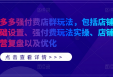 拼多多强付费店群玩法,包括店铺基础设置、强付费玩法实操、店铺运营复盘以及优化-蜗牛学社
