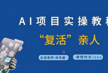 AI项目实操教程,“复活”亲人【9节视频课程】-蜗牛学社