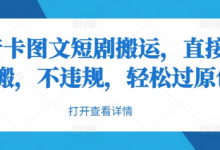 抖音卡图文短剧搬运,直接无脑搬,不违规,轻松过原创-蜗牛学社