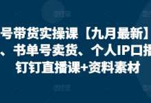 视频号带货实操课【九月最新】无人直播、书单号卖货、个人IP口播等,钉钉直播课+资料素材-蜗牛学社