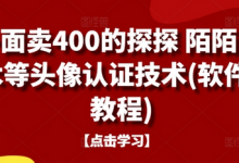 外面卖400的探探 陌陌 积木等头像认证技术(软件+教程)-蜗牛学社